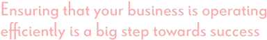 Ensuring that your business is operating efficiently is a big step towards success