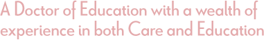 A Doctor of Education with a wealth of experience in both Care and Education